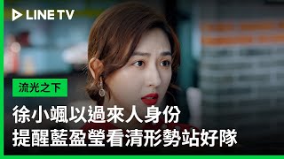 【流光之下】EP12：徐小颯以過來人身份提醒藍盈瑩站好隊| LINE TV 共享追劇生活