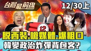 【台灣最前線】脫西裝、嗆媒體、爆粗口 韓變政治炸彈背包客？2019.12.30(上)