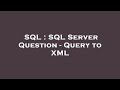 SQL : SQL Server Question - Query to XML