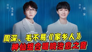 【周深】【毛不易】《家鄉人》上線！神仙組合唱響治愈之音！