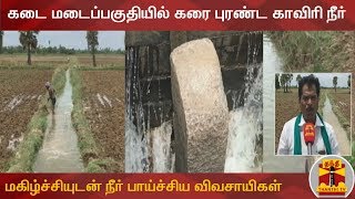 கடை மடைப்பகுதியில் கரை புரண்ட காவிரி நீர் : மகிழ்ச்சியுடன் நீர் பாய்ச்சிய விவசாயிகள் | Cauvery