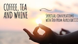 Coffee, Tea and a little Whine - Spiritual Conversation with Deb from @AuricVibe1111