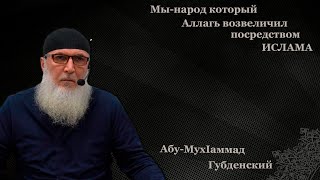 Губден. Мы Народ который Аллагь возвеличил посредством Ислама. Абу МухIаммад Губденский