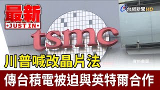 川普喊改晶片法 傳台積電被迫與英特爾合作【最新快訊】