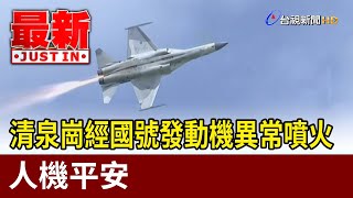 清泉崗經國號發動機異常噴火 人機平安【最新快訊】