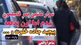 ماجرای ارسالی سوار ماشین پسر فامیلمون شدم اما اون یدفعه پیچید جاده خلوت و ...۲