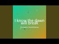 I know the dawn will break