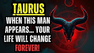 TAURUS — WHEN THIS MAN APPEARS… YOUR LIFE WILL CHANGE FOREVER!