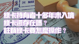 綠卡持有者十多年未入境 綠卡還存在嗎？註銷綠卡要怎麼操作？