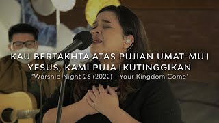 KAU BERTAKHTA ATAS PUJIAN UMAT-MU medley YESUS, KAMI PUJA medley KUTINGGIKAN - WORSHIP NIGHT 26