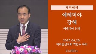 2020-04-20 새벽예배 (예레미야 강해 - 예레미야 34장) - 박한수 목사