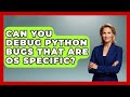 Can You Debug Python Bugs That Are OS Specific? - Python Code School