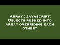 Array : Javascript: Objects pushed into array overriding each other?