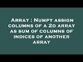 Array : Numpy assign columns of a 2d array as sum of columns of indices of another array