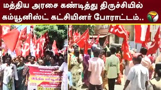 மத்திய அரசை கண்டித்து Trichy-யில் Communist கட்சியினர் போராட்டம்.|Trichy | Protest | PTT | Tamilnadu