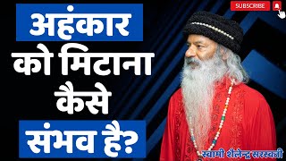 अहंकार को मिटाना कैसे संभव है?  || स्वामी शैलेन्द्र सरस्वती  ||