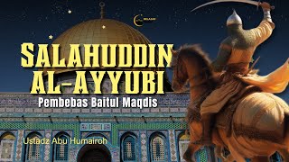 Kisah Salahuddin Al Ayyubi | Pembebas Baitul Maqdis - Ustadz Abu Humairoh