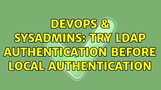 DevOps & SysAdmins: Try LDAP Authentication before local authentication (2 Solutions!!)