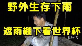 冬季挑战野外生存的第四天，雨下个不停，凌晨在雨棚下面看世界杯，三叔打太极暖身【壮乡小莫】