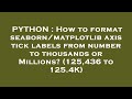 PYTHON : How to format seaborn/matplotlib axis tick labels from number to thousands or Millions? (12