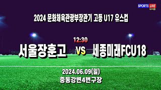 2024 문체부장관기 고등 U17ㅣ서울장훈고 vs 세종미래FCU18ㅣ8강ㅣ중동강변4번구장ㅣ2024.06.09(일)