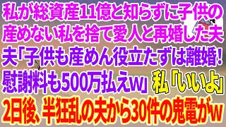 【スカッと総集編】私が総資産11億と知らず子供の出来ない私を捨て愛人と再婚した夫「子供も産めん役立たずは離婚ｗ慰謝料も500万払えｗ」私「いいよ！はい、離婚届け！ 」→2日後、半狂乱の夫から鬼電がw