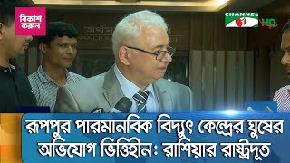 রূপপুর পারমানবিক বিদ্যুৎ কেন্দ্র প্রকল্পে ৫ বিলিয়ন ডলার ঘুষের অভিযোগ ভিত্তিহীন: রাশিয়ার রাষ্ট্রদূত