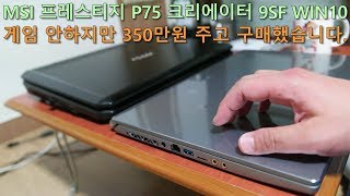 350만원 지불하고 노트북 구매했습니다 MSI P75 Creator 9SF WIN10 Review