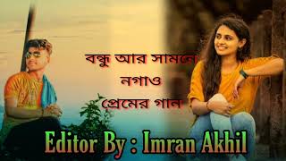 বন্ধু আর সামনে নগাও প্রেমের গান