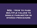 SQL : How to pass multiple values to single parameter in stored procedure