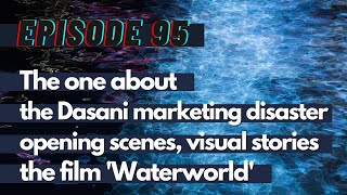 The one about the Dasani marketing disaster, art of opening scenes, visual stories and Waterworld