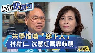 快新聞／朱學恒嗆「鄉下人」　林耕仁：把新竹市講成鄉下不能接受－民視新聞