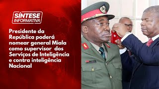 General Miala pode vir a supervisionar todos os serviços de inteligência de Angola