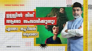 ഉള്ളില്‍ നിന്ന് ആരോ സംസാരിക്കുന്നു! എന്തോ കൂടിയത് ആണോ? | THURAB THANGAL TALKS #Ep158