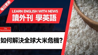 外刊精讀（第79期）｜如何解決全球大米危機？——經濟學人｜聽新聞學英語｜時事英文｜美國新聞解讀｜英語閱讀｜英文寫作｜英語聽力｜詞匯量暴漲｜精讀英語新聞｜如何讀懂英文新聞｜英語外刊精讀