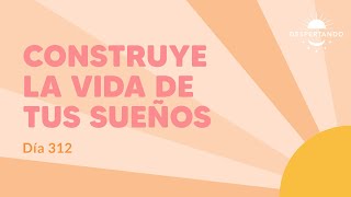 Construye La VIDA DE TUS SUEÑOS - Día 312 | Despertando Podcast