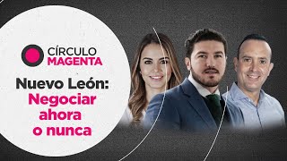 Círculo Magenta: Nuevo León… Negociar ahora o nunca