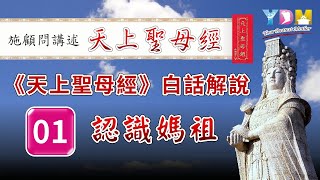 施顧問講述天上聖母經【1】《天上聖母經》白話解說—認識媽祖 - 《天上聖母經》的經文概要及段落？為何媽祖會降世在人間來渡眾生？媽祖一生的故事及給我們的提示是什麼？