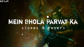Mai Bhola Parvat ka | Bholenath | kaka ||Devo ke Dev mahadev| slowed and reverb|KH LoFi