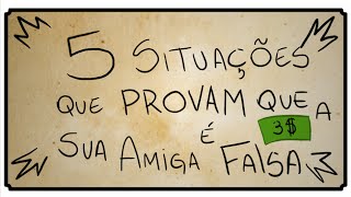 5 SITUAÇÕES QUE PROVAM QUE A SUA AMIGA É FALSA