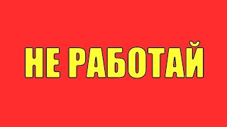 Как всю жизнь не работать? Как не ходить на работу! Как сделать так чтоб ты не работал! Работа