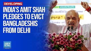 India’s Amit Shah Pledges To Evict Bangladeshis From Delhi | Dawn News English