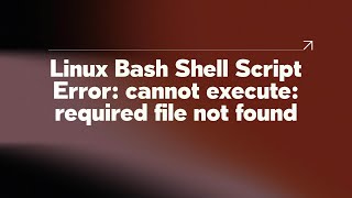 Linux Bash Shell Script Error: cannot execute: required file not found