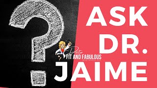 Ask Dr. Jaime | Doctor Fit and Fabulous