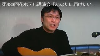 第483回花ホテル講演会「あなたに届けたいこの歌を！」講師：平山 長一  氏