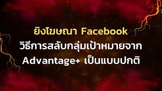 ยิงโฆษณา Facebookวิธีการสลับกลุ่มเป้าหมายจาก Advantage+ เป็นแบบปกติ {MAHAADS}