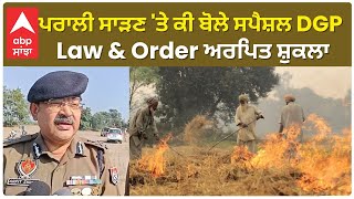 Punjab News। ਪਰਾਲੀ ਸਾੜਣ 'ਤੇ ਕੀ ਬੋਲੇ ਸਪੈਸ਼ਲ DGP Law \u0026 Order ਅਰਪਿਤ ਸ਼ੁਕਲਾ