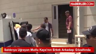 Saldırıya Uğrayan Mutlu Kaya'nın Erkek Arkadaşı Gözaltında