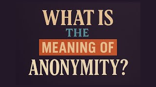 What is the meaning of Anonymity?
