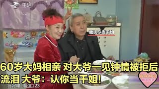 60岁大妈相亲，对大爷一见钟情，被拒绝后流泪，大爷：认你当干姐